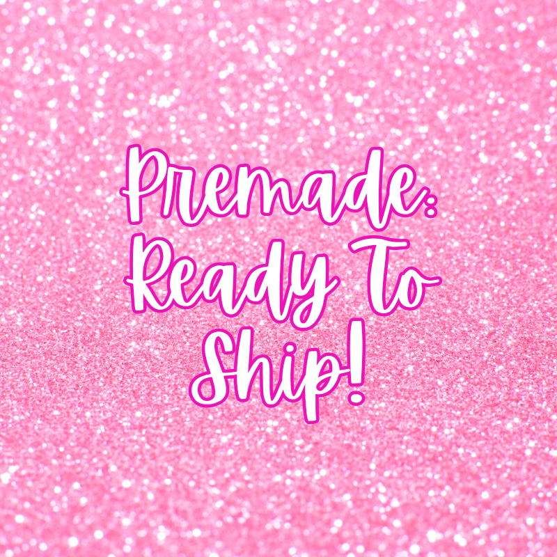 Premade- Ready To Ship